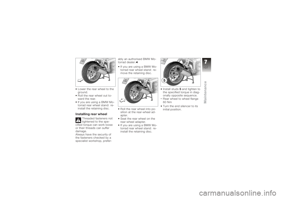 BMW MOTORRAD K 1200 S 2005  Riders Manual (in English) Lower the rear wheel to the
ground.
Roll the rear wheel out to-
ward the rear.
If you are using a BMW Mo-
torrad rear wheel stand: re-
install the retaining disc.Installing rear wheel
Threaded fastene