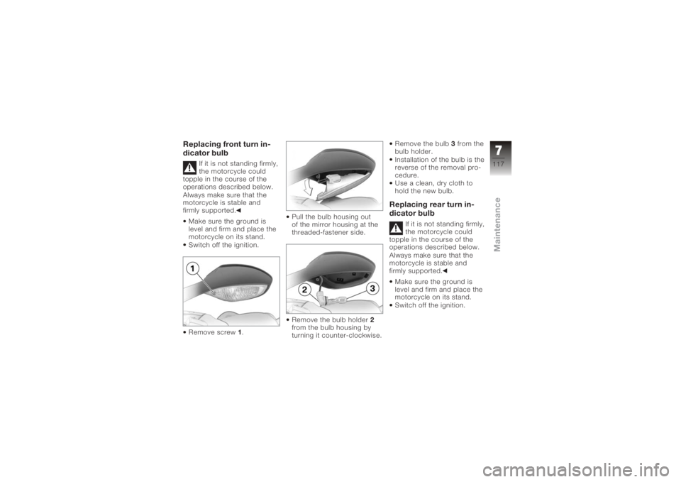 BMW MOTORRAD K 1200 S 2005 Riders Manual (in English) Replacing front turn in-
dicator bulb
If it is not standing firmly,
the motorcycle could
topple in the course of the
operations described below.
Always make sure that the
motorcycle is stable and
firm BMW MOTORRAD K 1200 S 2005 Riders Manual (in English) Replacing front turn in-
dicator bulb
If it is not standing firmly,
the motorcycle could
topple in the course of the
operations described below.
Always make sure that the
motorcycle is stable and
firm