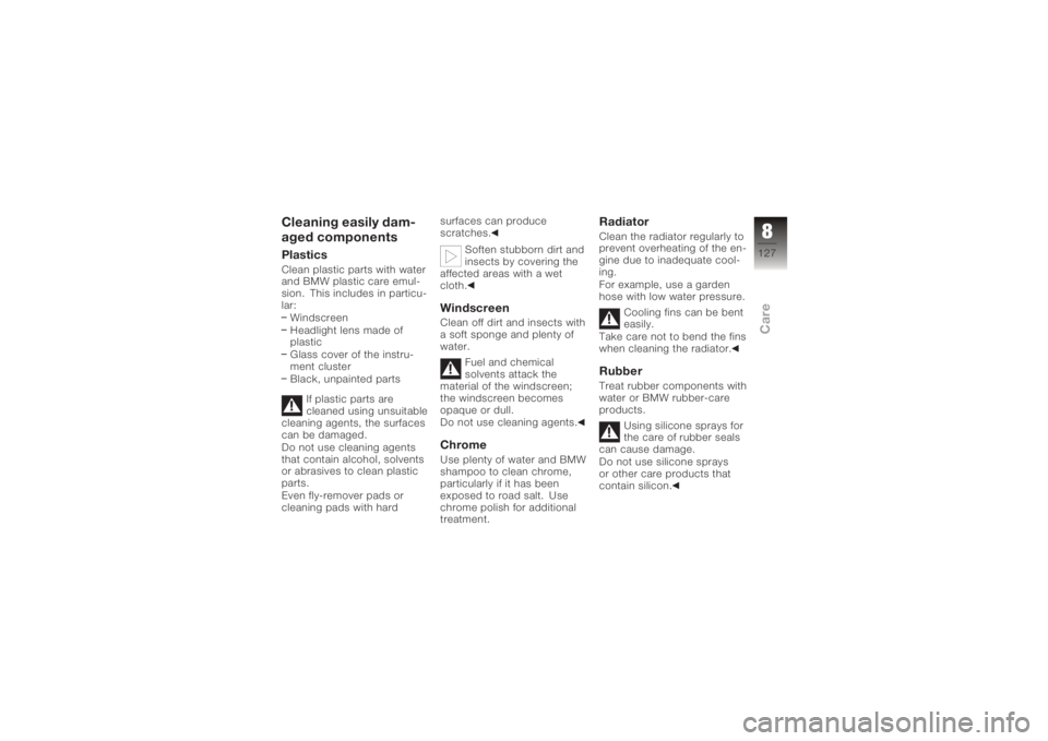 BMW MOTORRAD K 1200 S 2005  Riders Manual (in English) Cleaning easily dam-
aged componentsPlasticsClean plastic parts with water
and BMW plastic care emul-
sion. This includes in particu-
lar:Windscreen
Headlight lens made of
plastic
Glass cover of the i