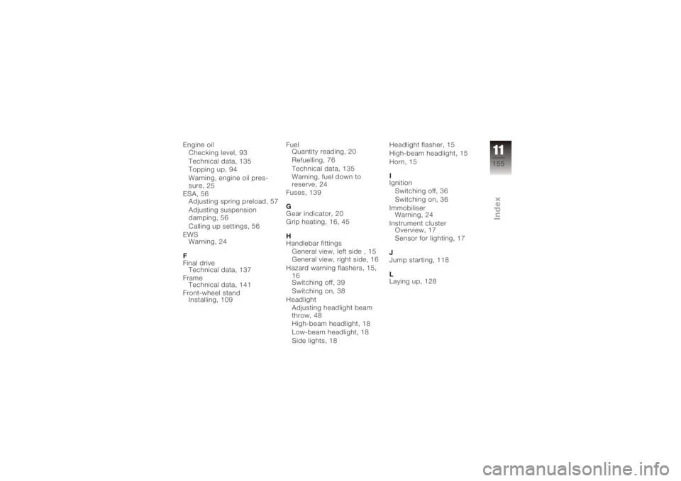 BMW MOTORRAD K 1200 S 2005  Riders Manual (in English) Engine oilChecking level, 93
Technical data, 135
Topping up, 94
Warning, engine oil pres-
sure, 25
ESA, 56 Adjusting spring preload, 57
Adjusting suspension
damping, 56
Calling up settings, 56
EWS War