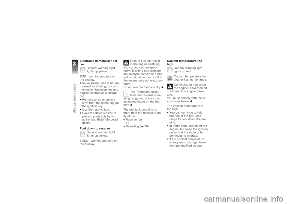 BMW MOTORRAD K 1200 S 2005  Riders Manual (in English) Electronic immobiliser act-
iveGeneral warning light
lights up yellow.EWS!
warning appears on
the display.
The key being used is not au-
thorised for starting, or com-
munication between key and
engin