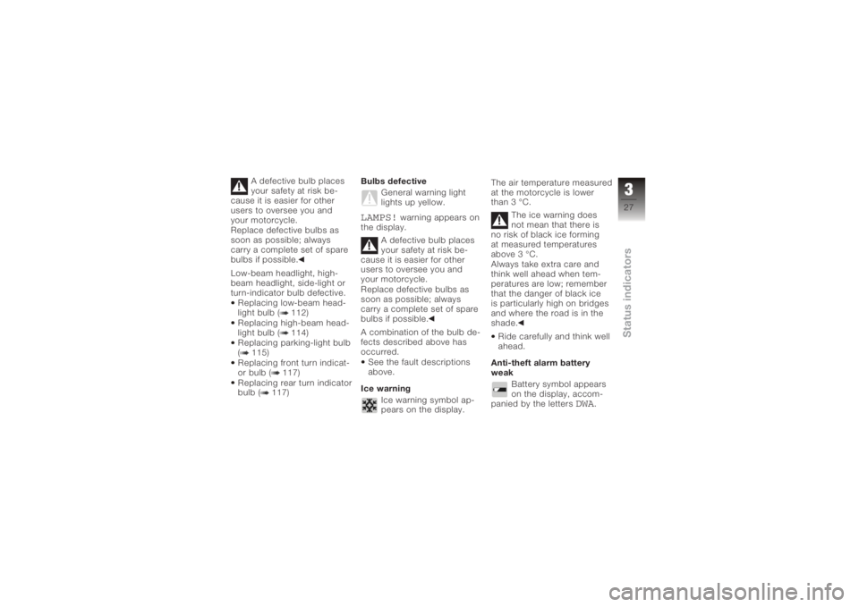 BMW MOTORRAD K 1200 S 2005  Riders Manual (in English) A defective bulb places
your safety at risk be-
cause it is easier for other
users to oversee you and
your motorcycle.
Replace defective bulbs as
soon as possible; always
carry a complete set of spare