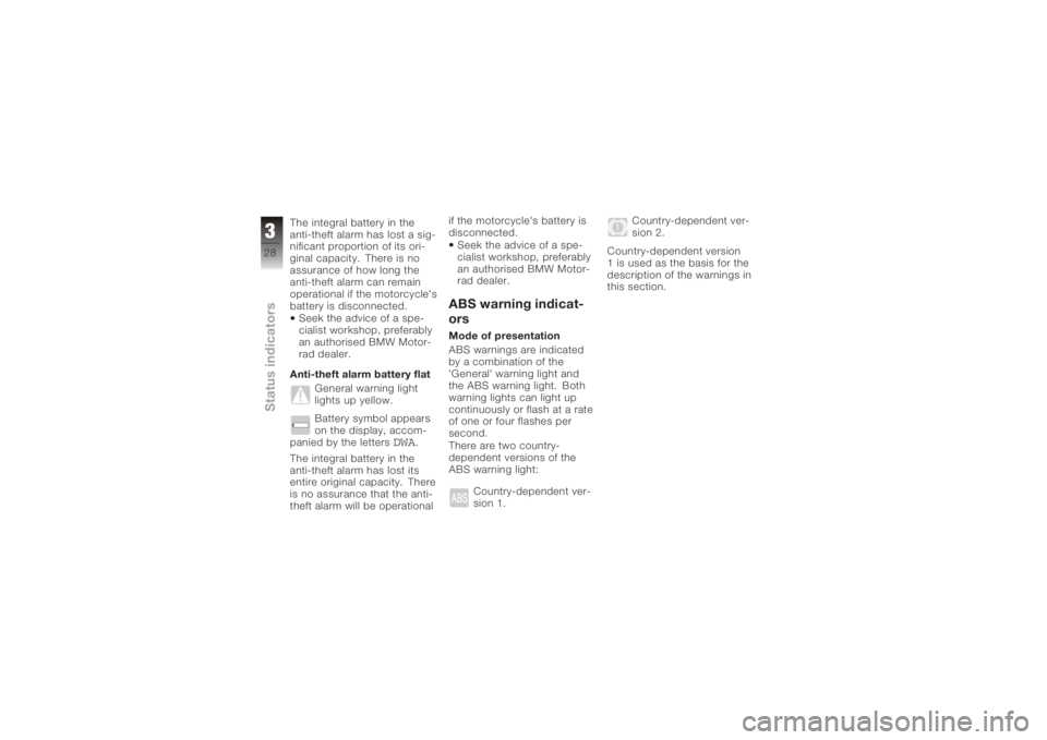 BMW MOTORRAD K 1200 S 2005  Riders Manual (in English) The integral battery in the
anti-theft alarm has lost a sig-
nificant proportion of its ori-
ginal capacity. There is no
assurance of how long the
anti-theft alarm can remain
operational if the motorc