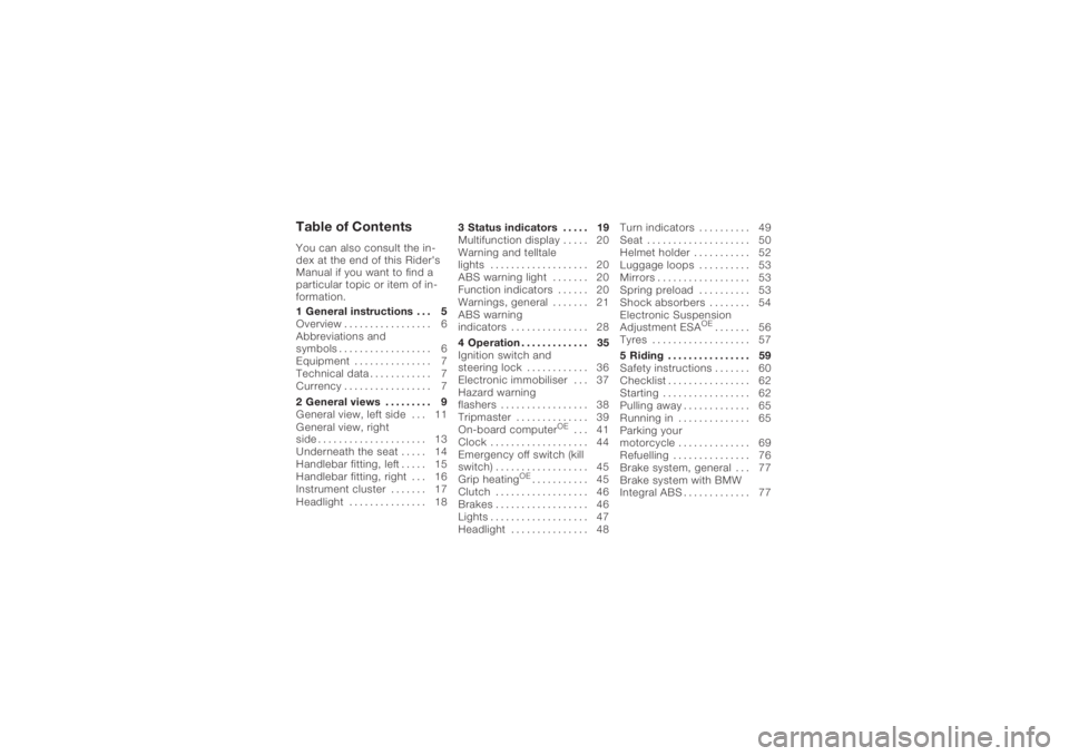 BMW MOTORRAD K 1200 S 2005 Riders Manual (in English) Table of ContentsYou can also consult the in-
dex at the end of this Rider's
Manual if you want to find a
particular topic or item of in-
formation.
1 General instructions . . . 5
Overview . . . . BMW MOTORRAD K 1200 S 2005 Riders Manual (in English) Table of ContentsYou can also consult the in-
dex at the end of this Rider's
Manual if you want to find a
particular topic or item of in-
formation.
1 General instructions . . . 5
Overview . . . .