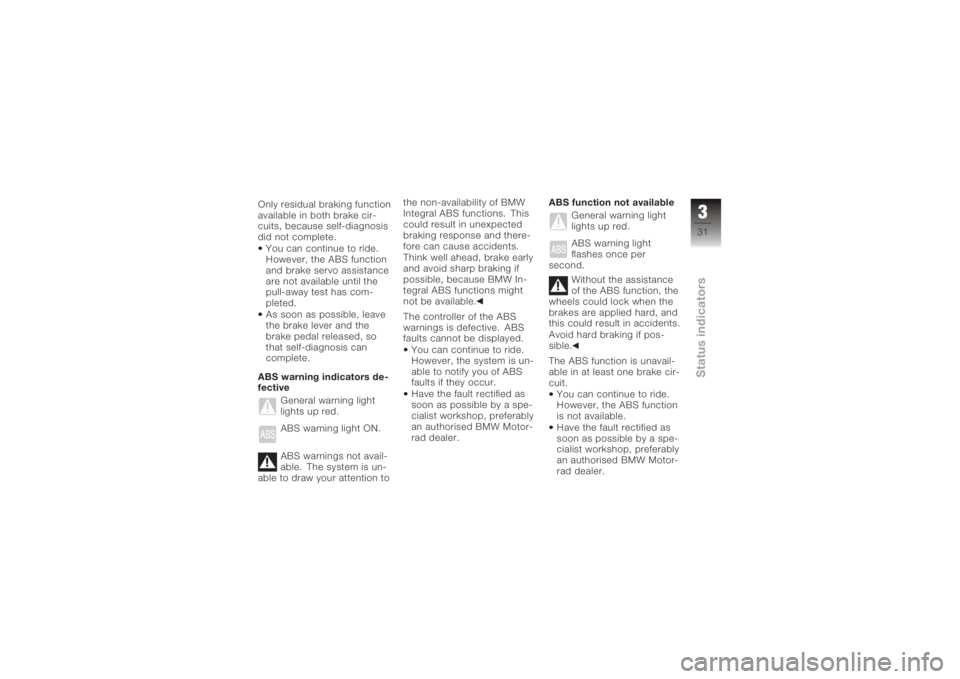 BMW MOTORRAD K 1200 S 2005  Riders Manual (in English) Only residual braking function
available in both brake cir-
cuits, because self-diagnosis
did not complete.You can continue to ride.
However, the ABS function
and brake servo assistance
are not availa