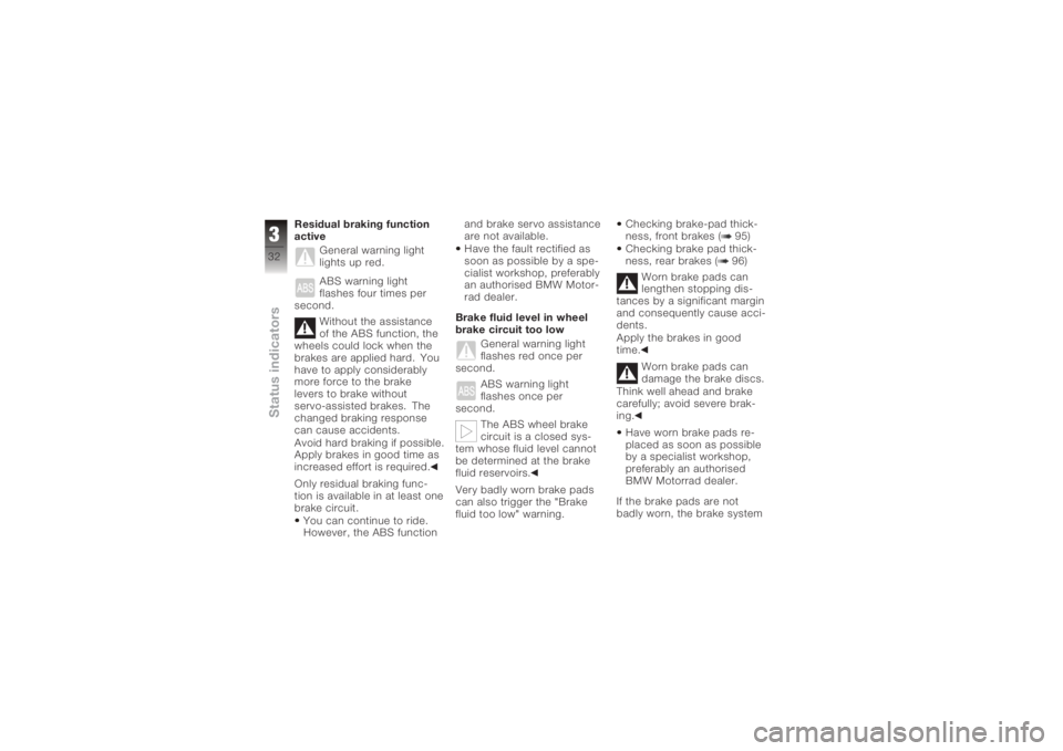 BMW MOTORRAD K 1200 S 2005  Riders Manual (in English) Residual braking function
activeGeneral warning light
lights up red.
ABS warning light
flashes four times per
second.
Without the assistance
of the ABS function, the
wheels could lock when the
brakes 