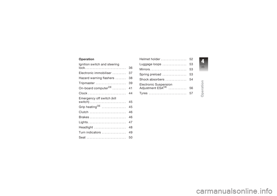 BMW MOTORRAD K 1200 S 2005  Riders Manual (in English) Operation
Ignition switch and steering
lock . .......................... 36
Electronic immobiliser ......... 37
Hazard warning flashers . . . .... 38
Tripmaster .................... 39
On-board comput