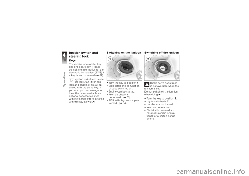 BMW MOTORRAD K 1200 S 2005  Riders Manual (in English) Ignition switch and
steering lockKeysYou receive one master key
and one spare key. Please
consult the information on the
electronic immobiliser (EWS) if
a key is lost or mislaid ( 37).Ignition switch 