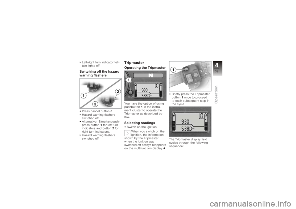 BMW MOTORRAD K 1200 S 2005  Riders Manual (in English) Left/right turn indicator tell-
tale lights off.Switching off the hazard
warning flashersPress cancel button3.
Hazard warning flashers
switched off.
Alternative: Simultaneously
press button 1for left 