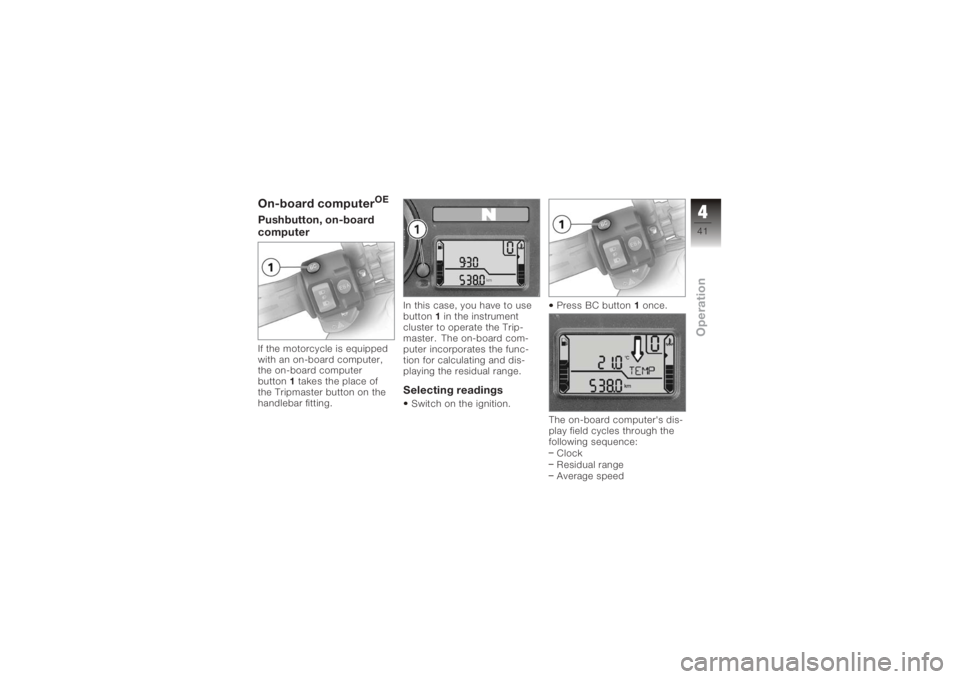 BMW MOTORRAD K 1200 S 2005  Riders Manual (in English) On-board computer
OE
Pushbutton, on-board
computerIf the motorcycle is equipped
with an on-board computer,
the on-board computer
button1   takes the place of
the Tripmaster button on the
handlebar fit