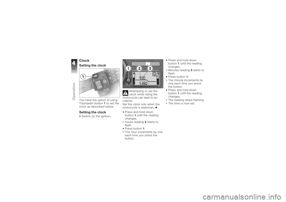 BMW MOTORRAD K 1200 S 2005  Riders Manual (in English) ClockSetting the clockYou have the option of using
Tripmaster button1to set the
clock as described below.Setting the clockSwitch on the ignition. Attempting to set the
clock while riding the
motorcycl