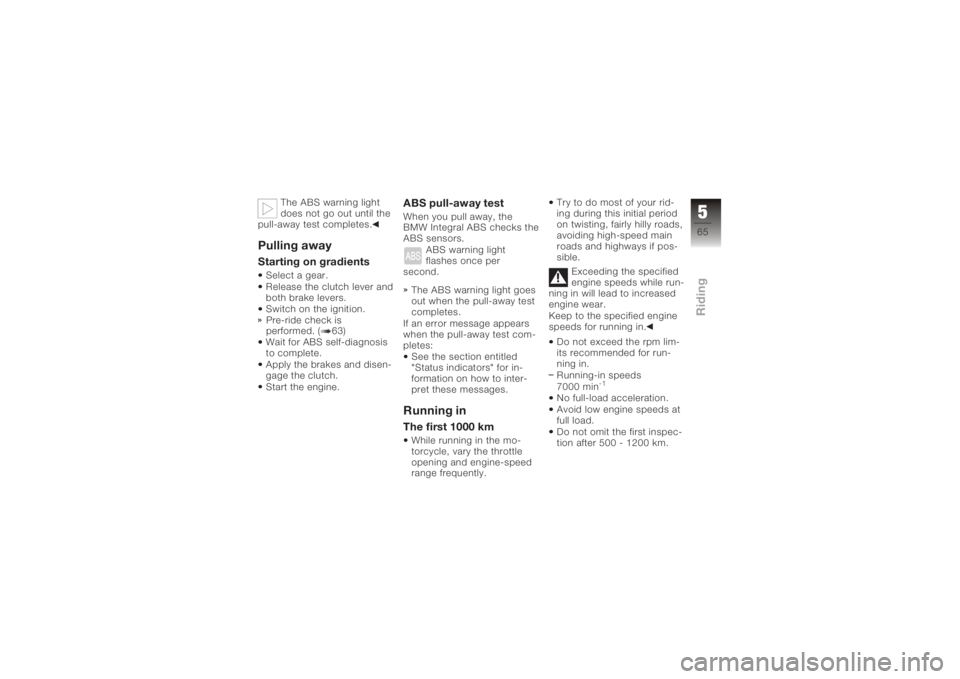 BMW MOTORRAD K 1200 S 2005  Riders Manual (in English) The ABS warning light
does not go out until the
pull-away test completes.
Pulling awayStarting on gradientsSelect a gear.
Release the clutch lever and
both brake levers.
Switch on the ignition.
ABS pu