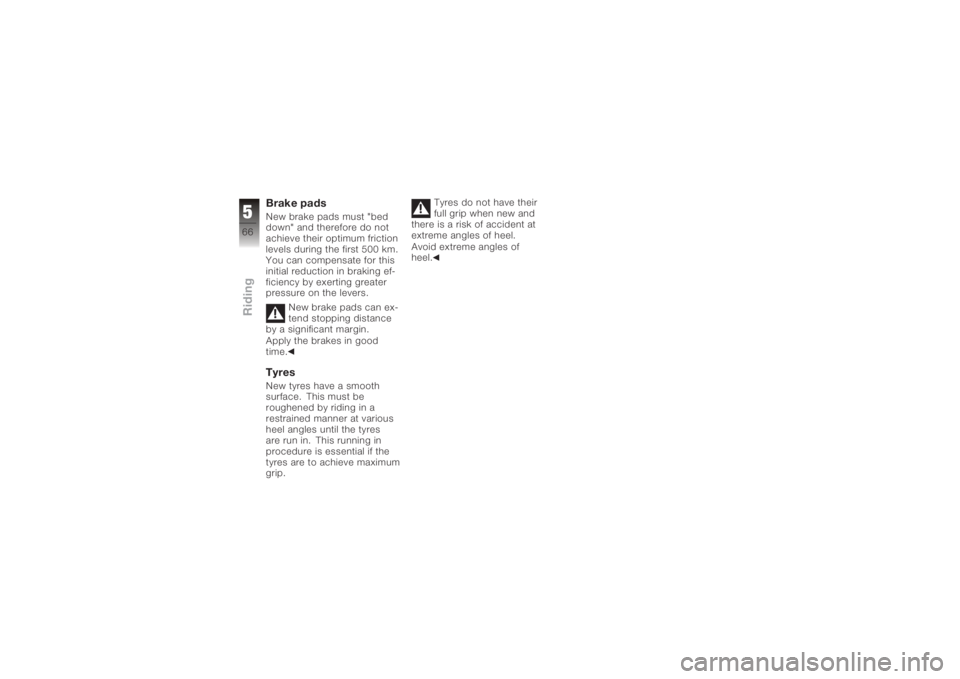 BMW MOTORRAD K 1200 S 2005  Riders Manual (in English) Brake padsNew brake pads must "bed
down" and therefore do not
achieve their optimum friction
levels during the first 500 km.
You can compensate for this
initial reduction in braking ef-
ficien