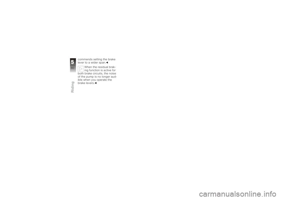 BMW MOTORRAD K 1200 S 2005  Riders Manual (in English) commends setting the brake
lever to a wider span.When the residual brak-
ing function is active for
both brake circuits, the noise
of the pump is no longer aud-
ible when you operate the
brake levers.