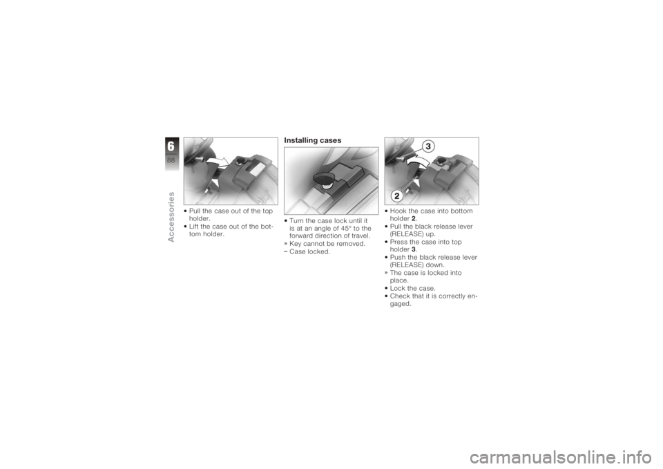 BMW MOTORRAD K 1200 S 2005  Riders Manual (in English) Pull the case out of the top
holder.
Lift the case out of the bot-
tom holder.
Installing casesTurn the case lock until it
is at an angle of 45° to the
forward direction of travel.
Key cannot be remo