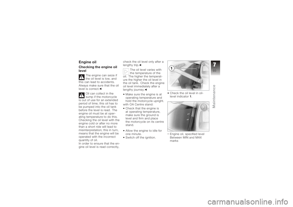 BMW MOTORRAD K 1200 S 2005  Riders Manual (in English) Engine oilChecking the engine oil
level
The engine can seize if
the oil level is low, and
this can lead to accidents.
Always make sure that the oil
level is correct.
Oil can collect in the
sump if the
