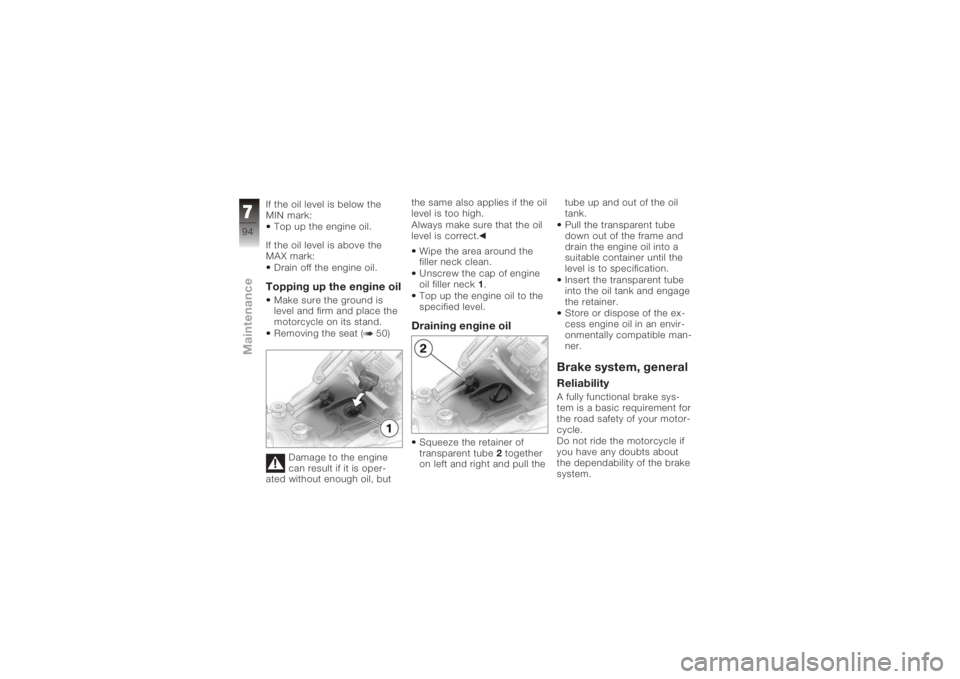 BMW MOTORRAD K 1200 S 2005  Riders Manual (in English) If the oil level is below the
MIN mark:Top up the engine oil.
If the oil level is above the
MAX mark: Drain off the engine oil.Topping up the engine oilMake sure the ground is
level and firm and place