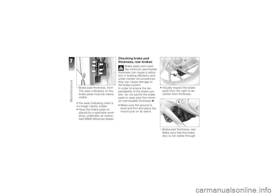 BMW MOTORRAD K 1200 S 2005 Riders Manual (in English) Brake-pad thickness, front
The wear indicators on the
brake pads must be clearly
visible.
If the wear indicating mark is
no longer clearly visible: Have the brake pads re-
placed by a specialist work- BMW MOTORRAD K 1200 S 2005 Riders Manual (in English) Brake-pad thickness, front
The wear indicators on the
brake pads must be clearly
visible.
If the wear indicating mark is
no longer clearly visible: Have the brake pads re-
placed by a specialist work-