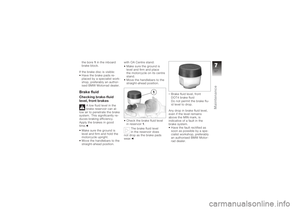 BMW MOTORRAD K 1200 S 2005 Riders Manual (in English) the bore 1in the inboard
brake block.
If the brake disc is visible: Have the brake pads re-
placed by a specialist work-
shop, preferably an author-
ised BMW Motorrad dealer.Brake fluidChecking brake- BMW MOTORRAD K 1200 S 2005 Riders Manual (in English) the bore 1in the inboard
brake block.
If the brake disc is visible: Have the brake pads re-
placed by a specialist work-
shop, preferably an author-
ised BMW Motorrad dealer.Brake fluidChecking brake-