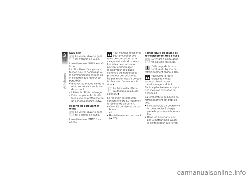 BMW MOTORRAD K 1200 S 2005  Livret de bord (in French) EWS actifLe voyant d'alerte géné-
ral s'allume en jaune.
L'avertissement
EWS!
est af-
fiché.
La clé utilisée n'est pas au-
torisée pour le démarrage ou
la communication entre la