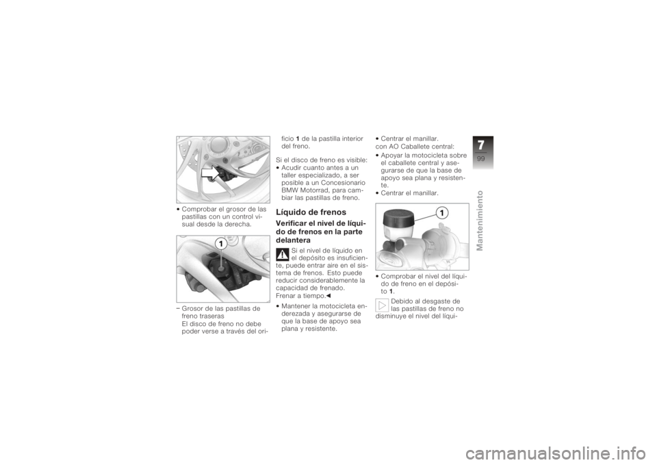 BMW MOTORRAD K 1200 S 2005 Manual de instrucciones (in Spanish) Comprobar el grosor de las
pastillas con un control vi-
sual desde la derecha.
Grosor de las pastillas de
freno traseras
El disco de freno no debe
poder verse a través del ori-ficio 1
de la pastill BMW MOTORRAD K 1200 S 2005 Manual de instrucciones (in Spanish) Comprobar el grosor de las
pastillas con un control vi-
sual desde la derecha.
Grosor de las pastillas de
freno traseras
El disco de freno no debe
poder verse a través del ori-ficio 1
de la pastill