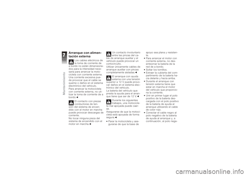 BMW MOTORRAD K 1200 S 2005 Manual de instrucciones (in Spanish) Arranque con alimen-
tación externa
Los cables eléctricos de
la toma de corriente de
a bordo no están dimensiona-
dos para la intensidad nece-
saria para arrancar la moto-
cicleta con corriente ext BMW MOTORRAD K 1200 S 2005 Manual de instrucciones (in Spanish) Arranque con alimen-
tación externa
Los cables eléctricos de
la toma de corriente de
a bordo no están dimensiona-
dos para la intensidad nece-
saria para arrancar la moto-
cicleta con corriente ext