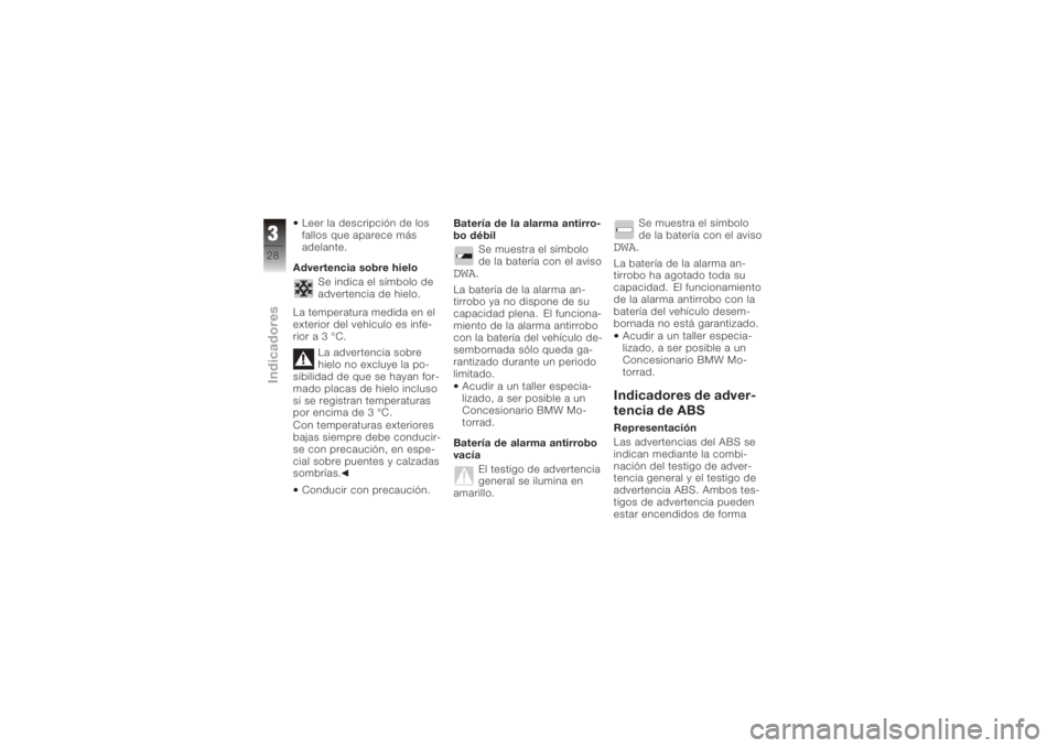 BMW MOTORRAD K 1200 S 2005  Manual de instrucciones (in Spanish) Leer la descripción de los
fallos que aparece más
adelante.
Advertencia sobre hielo Se indica el símbolo de
advertencia de hielo.
La temperatura medida en el
exterior del vehículo es infe-
rior a 