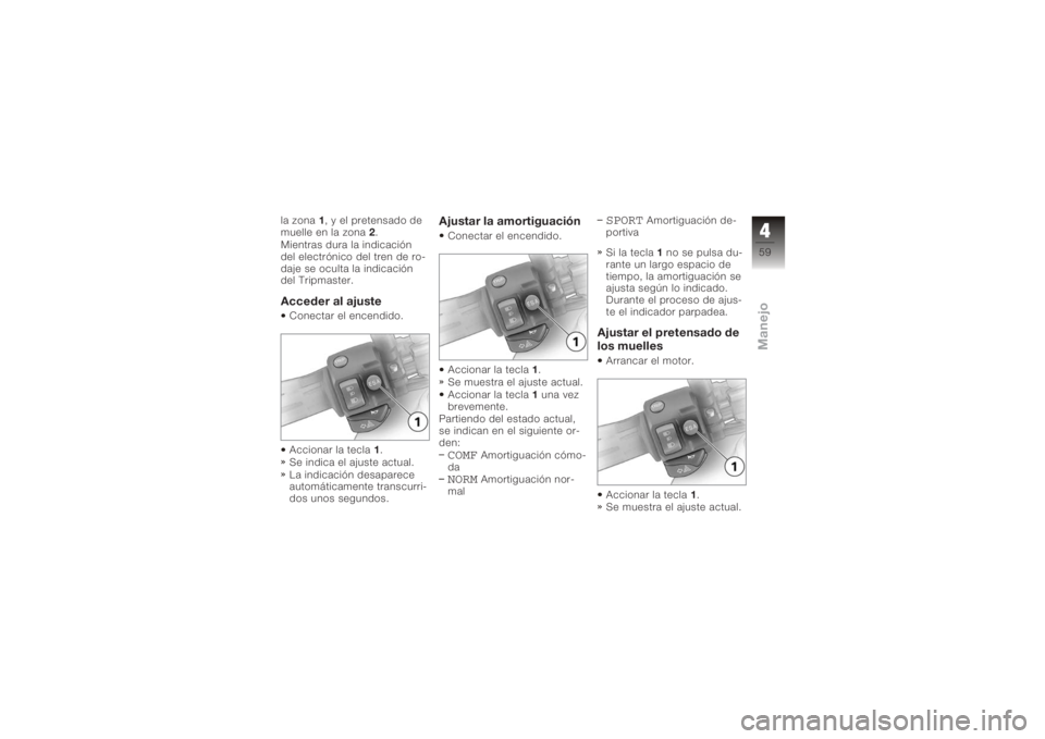 BMW MOTORRAD K 1200 S 2005  Manual de instrucciones (in Spanish) la zona1, y el pretensado de
muelle en la zona 2.
Mientras dura la indicación
del electrónico del tren de ro-
daje se oculta la indicación
del Tripmaster.Acceder al ajusteConectar el encendido.
Acc