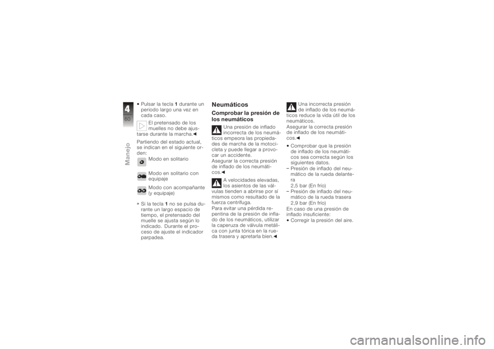 BMW MOTORRAD K 1200 S 2005  Manual de instrucciones (in Spanish) Pulsar la tecla1durante un
periodo largo una vez en
cada caso.
El pretensado de los
muelles no debe ajus-
tarse durante la marcha.
Partiendo del estado actual,
se indican en el siguiente or-
den:
Modo
