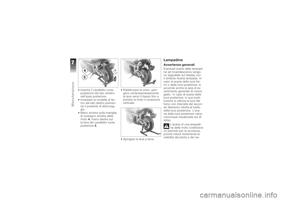 BMW MOTORRAD K 1200 S 2005  Libretto di uso e manutenzione (in Italian) Inserire il cavalletto ruota
posteriore dal lato sinistro
nell'asse posteriore.
Innestare la rondella di fer-
mo dal lato destro premen-
do il pulsante di sbloccag-
gio.
Mano sinistra sulla manigl