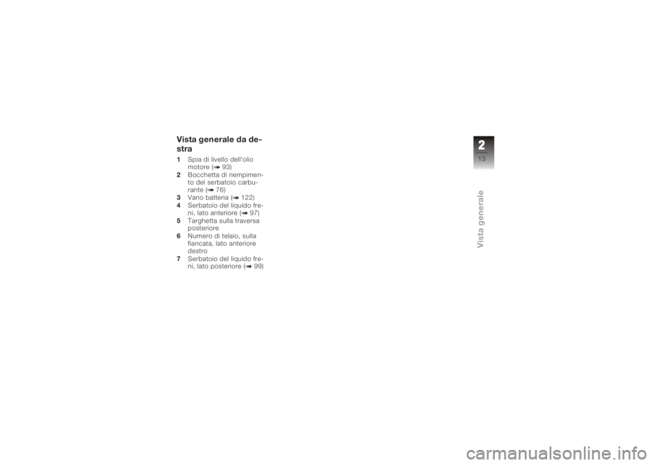 BMW MOTORRAD K 1200 S 2005  Libretto di uso e manutenzione (in Italian) Vista generale da de-
stra1Spia di livello dell'olio
motore ( 93)
2 Bocchetta di riempimen-
to del serbatoio carbu-
rante ( 76)
3 Vano batteria ( 122)
4 Serbatoio del liquido fre-
ni, lato anterio
