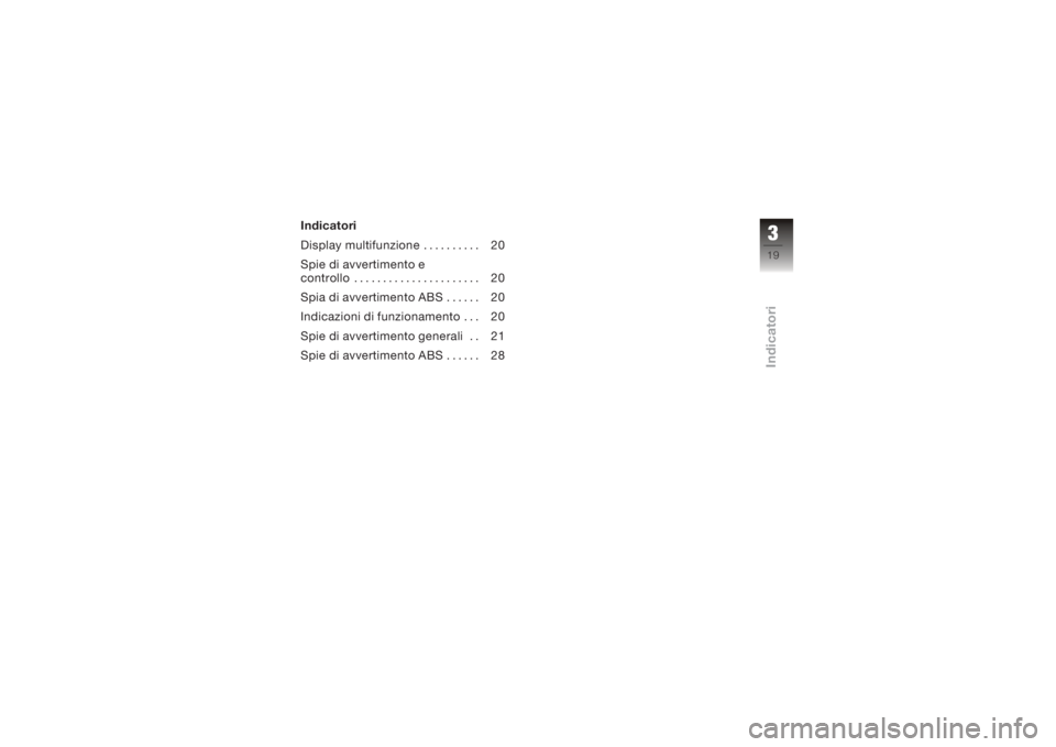 BMW MOTORRAD K 1200 S 2005  Libretto di uso e manutenzione (in Italian) Indicatori
Display multifunzione .......... 20
Spie di avvertimento e
controllo . . .................... 20
Spia di avvertimento ABS . . .... 20
Indicazioni di funzionamento . . . 20
Spie di avvertime