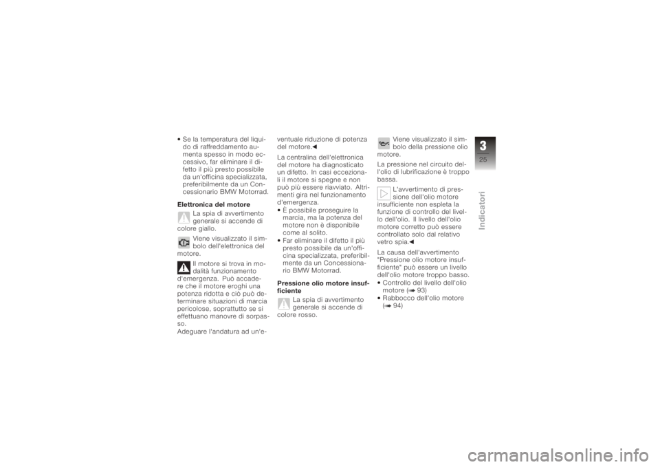 BMW MOTORRAD K 1200 S 2005  Libretto di uso e manutenzione (in Italian) Se la temperatura del liqui-
do di raffreddamento au-
menta spesso in modo ec-
cessivo, far eliminare il di-
fetto il più presto possibile
da un'officina specializzata,
preferibilmente da un Con-
