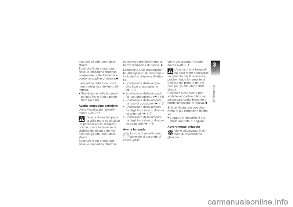 BMW MOTORRAD K 1200 S 2005  Libretto di uso e manutenzione (in Italian) colo per gli altri utenti della
strada.
Sostituire il più presto pos-
sibile le lampadine difettose,
conservare preferibilmente a
bordo lampadine di riserva.
Lampadina della luce poste-
riore o della