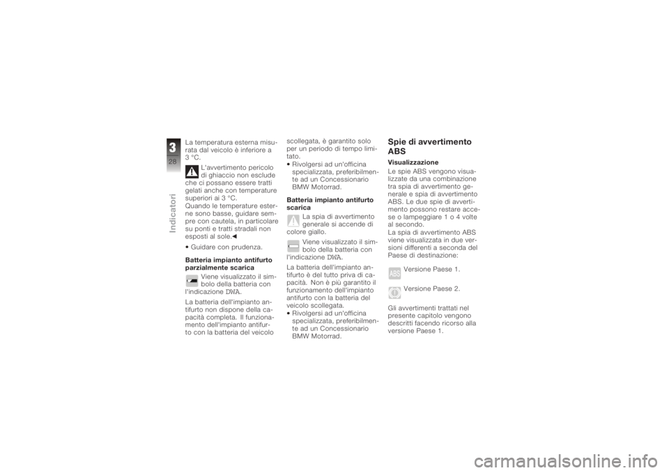 BMW MOTORRAD K 1200 S 2005  Libretto di uso e manutenzione (in Italian) La temperatura esterna misu-
rata dal veicolo è inferiore a
3°C.L'avvertimento pericolo
di ghiaccio non esclude
che ci possano essere tratti
gelati anche con temperature
superiori ai 3 °C.
Quan