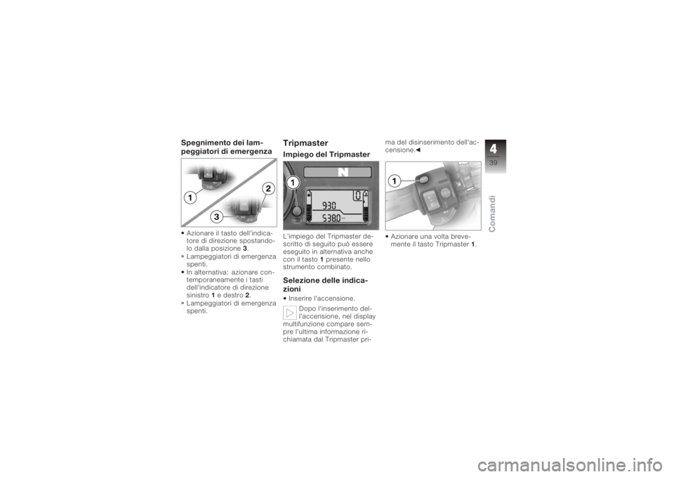 BMW MOTORRAD K 1200 S 2005  Libretto di uso e manutenzione (in Italian) Spegnimento dei lam-
peggiatori di emergenzaAzionare il tasto dell'indica-
tore di direzione spostando-
lo dalla posizione3.
Lampeggiatori di emergenza
spenti.
In alternativa: azionare con-
tempor