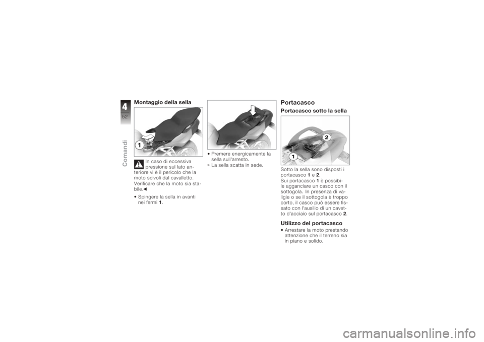 BMW MOTORRAD K 1200 S 2005  Libretto di uso e manutenzione (in Italian) Montaggio della sella
In caso di eccessiva
pressione sul lato an-
teriore vi è il pericolo che la
moto scivoli dal cavalletto.
Verificare che la moto sia sta-
bile.
Spingere la sella in avanti
nei fe