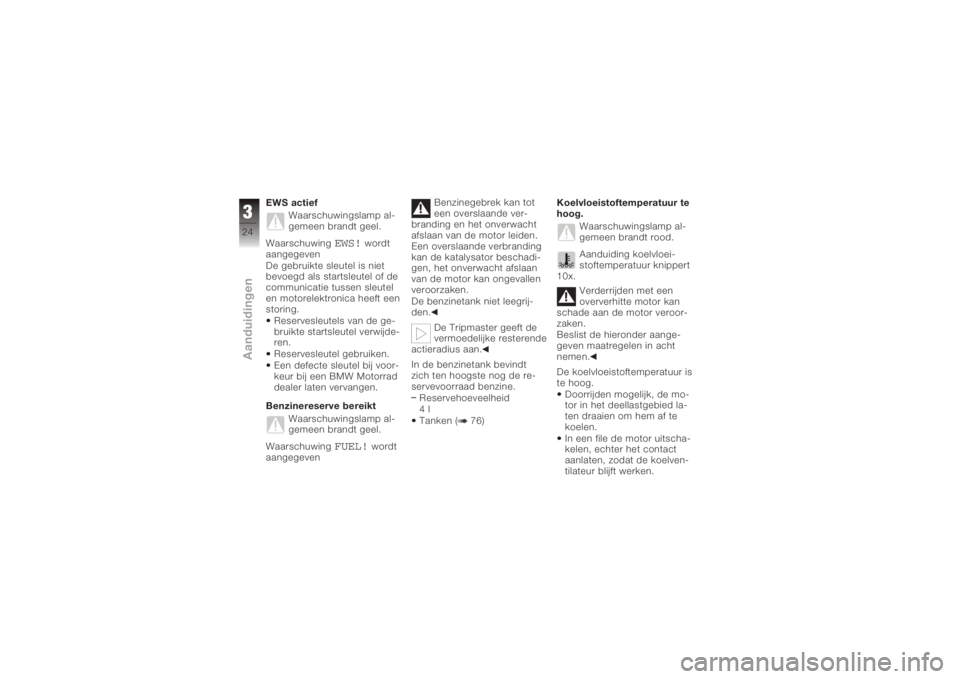 BMW MOTORRAD K 1200 S 2005  Handleiding (in Dutch) EWS actiefWaarschuwingslamp al-
gemeen brandt geel.
Waarschuwing
EWS!
wordt
aangegeven
De gebruikte sleutel is niet
bevoegd als startsleutel of de
communicatie tussen sleutel
en motorelektronica heeft