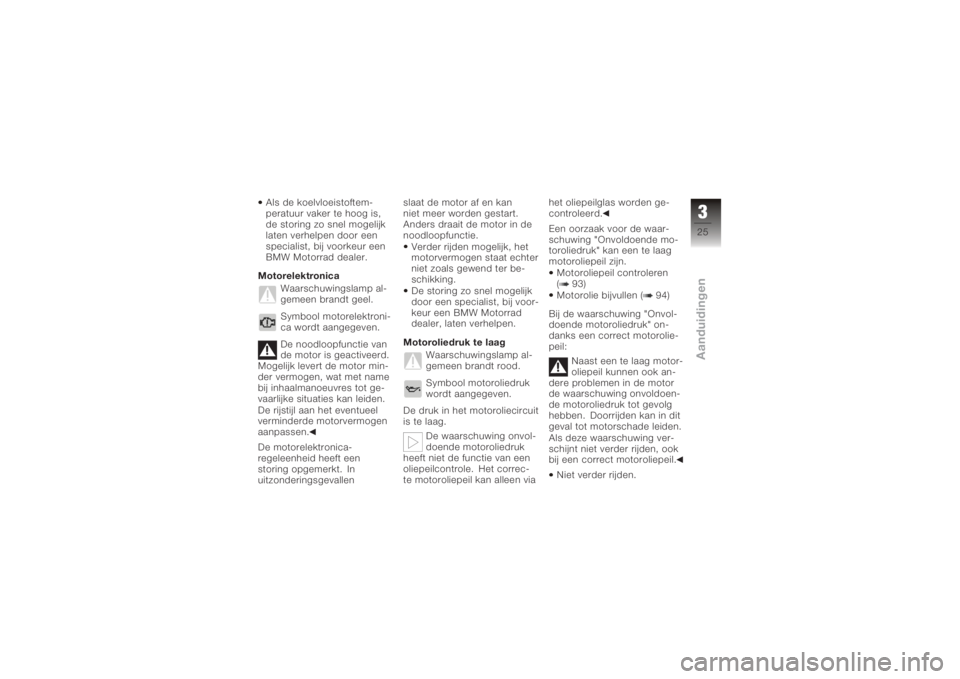 BMW MOTORRAD K 1200 S 2005  Handleiding (in Dutch) Als de koelvloeistoftem-
peratuur vaker te hoog is,
de storing zo snel mogelijk
laten verhelpen door een
specialist, bij voorkeur een
BMW Motorrad dealer.
Motorelektronica Waarschuwingslamp al-
gemeen