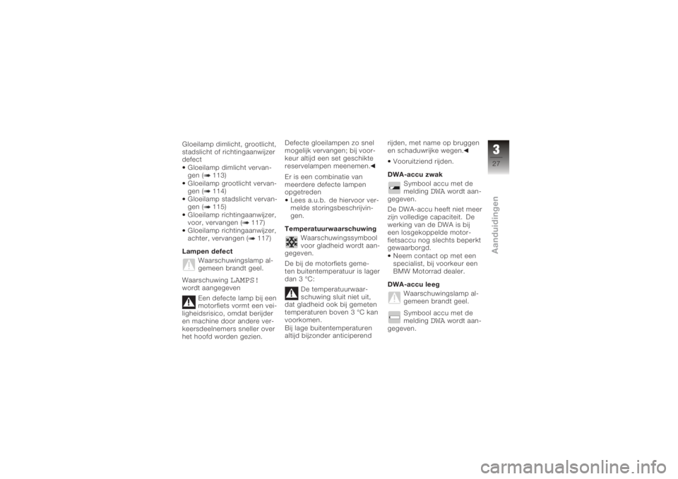 BMW MOTORRAD K 1200 S 2005  Handleiding (in Dutch) Gloeilamp dimlicht, grootlicht,
stadslicht of richtingaanwijzer
defectGloeilamp dimlicht vervan-
gen ( 113)
Gloeilamp grootlicht vervan-
gen ( 114)
Gloeilamp stadslicht vervan-
gen ( 115)
Gloeilamp ri