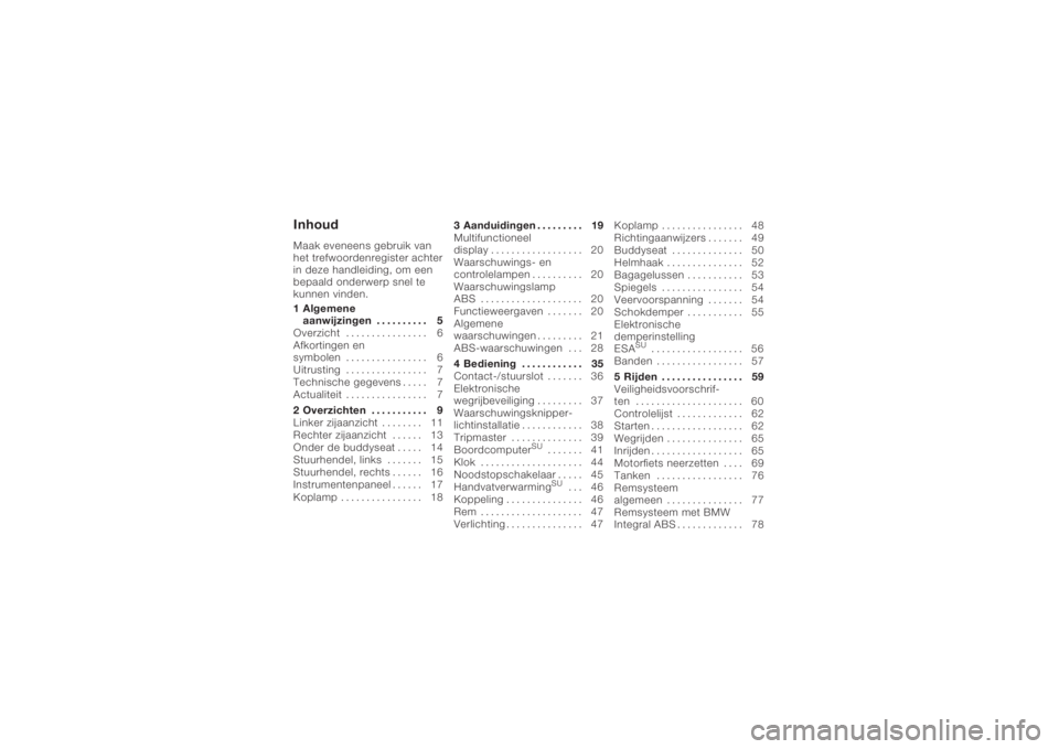 BMW MOTORRAD K 1200 S 2005  Handleiding (in Dutch) InhoudMaak eveneens gebruik van
het trefwoordenregister achter
in deze handleiding, om een
bepaald onderwerp snel te
kunnen vinden.
1 Algemeneaanwijzingen . . . . . . . . . . 5
Overzicht . . . . . . .
