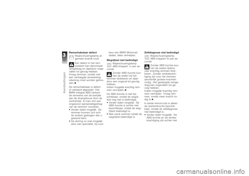 BMW MOTORRAD K 1200 S 2005  Handleiding (in Dutch) Remschakelaar defectWaarschuwingslamp al-
gemeen brandt rood.
Een defect in het rem-
systeem kan abnormaal
remgedrag en daardoor onge-
vallen tot gevolg hebben.
Vroeg remmen, omdat met
een vertraagde 