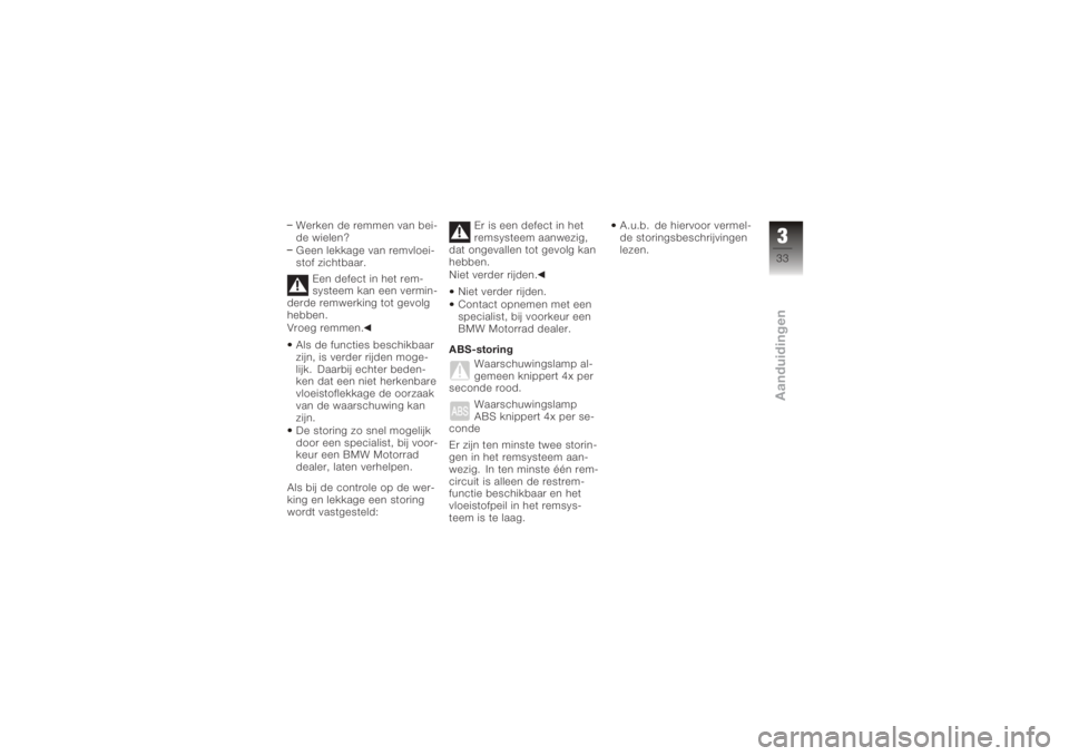 BMW MOTORRAD K 1200 S 2005  Handleiding (in Dutch) Werken de remmen van bei-
de wielen?
Geen lekkage van remvloei-
stof zichtbaar.Een defect in het rem-
systeem kan een vermin-
derde remwerking tot gevolg
hebben.
Vroeg remmen.
Als de functies beschikb