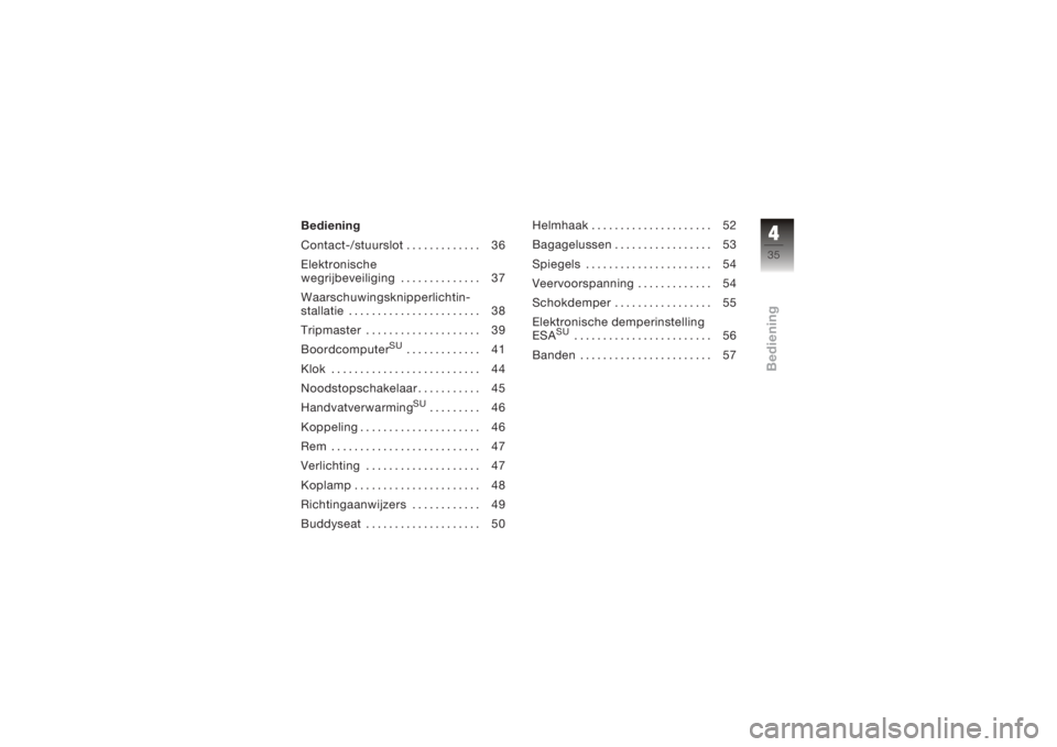 BMW MOTORRAD K 1200 S 2005  Handleiding (in Dutch) Bediening
Contact-/stuurslot............. 36
Elektronische
wegrijbeveiliging .............. 37
Waarschuwingsknipperlichtin-
stallatie . . . .................... 38
Tripmaster .................... 39
B
