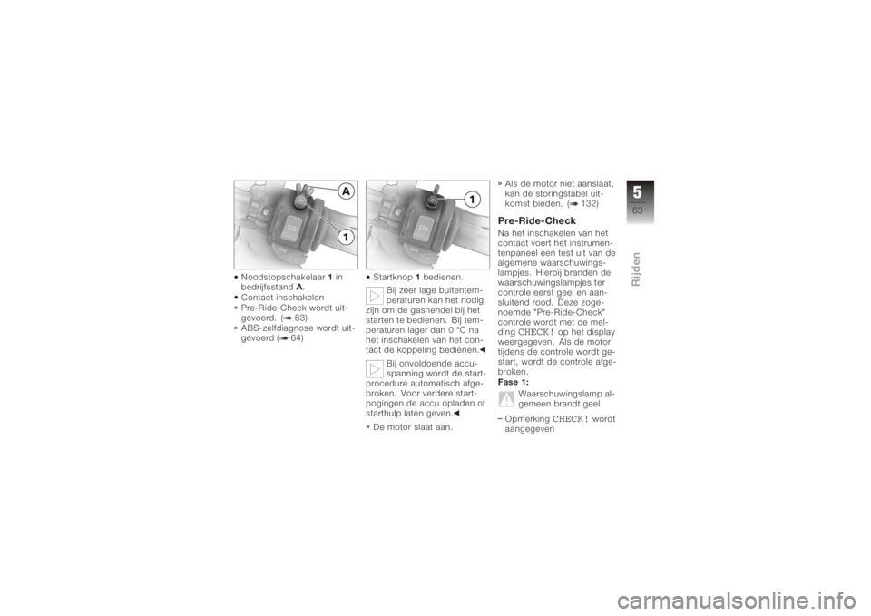 BMW MOTORRAD K 1200 S 2005  Handleiding (in Dutch) Noodstopschakelaar1in
bedrijfsstand A.
Contact inschakelen
Pre-Ride-Check wordt uit-
gevoerd. ( 63)
ABS-zelfdiagnose wordt uit-
gevoerd ( 64) Startknop
1bedienen.
Bij zeer lage buitentem-
peraturen ka