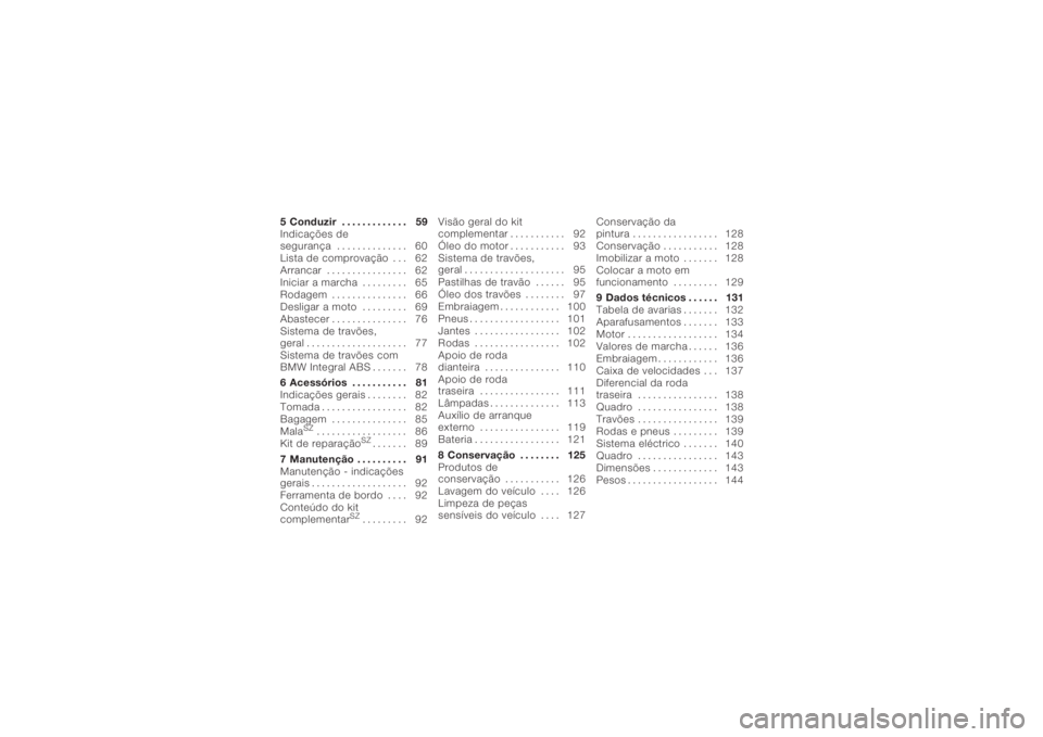 BMW MOTORRAD K 1200 S 2005  Instrukcja obsługi (in Polish) 5 Conduzir . . . . . . . . . . . . . 59
Indicações de
segurança . . . . . . . . . . . . . . 60
Lista de comprovação . . . 62
Arrancar . . . . . . . . . . . . . . . . 62
Iniciar a marcha . . . . .