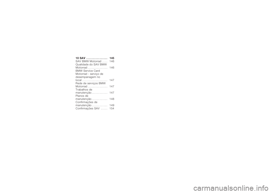 BMW MOTORRAD K 1200 S 2005  Instrukcja obsługi (in Polish) 10 SAV ................ 145
SAV BMW Motorrad . . . . 146
Qualidade do SAV BMW
Motorrad . . . . . . . . . . . . . . . 146
BMW Service Card
Motorrad - serviço de
desempanagem no
local . . . . . . . . .