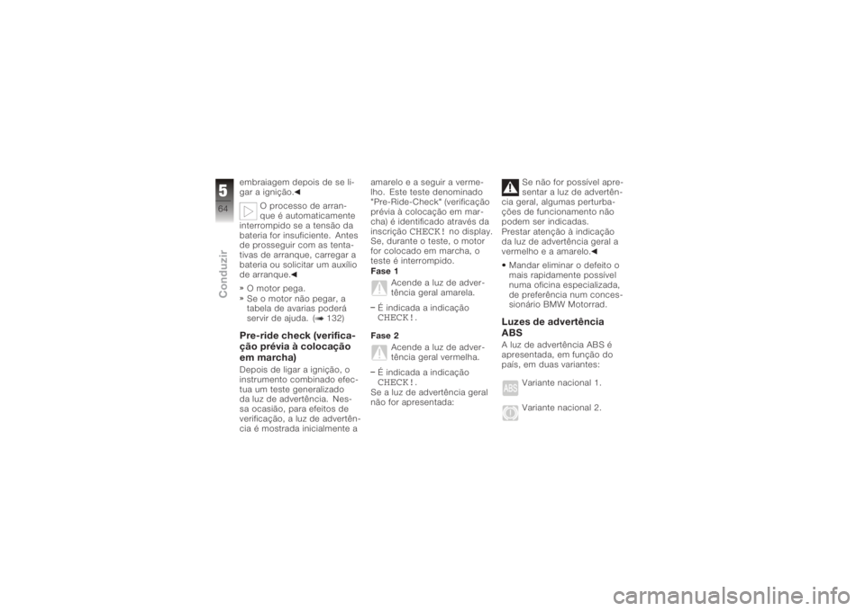 BMW MOTORRAD K 1200 S 2005  Instrukcja obsługi (in Polish) embraiagem depois de se li-
gar a ignição.O processo de arran-
que é automaticamente
interrompido se a tensão da
bateria for insuficiente. Antes
de prosseguir com as tenta-
tivas de arranque, carr