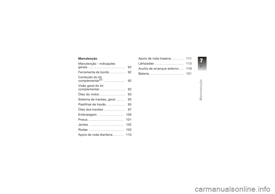 BMW MOTORRAD K 1200 S 2005  Instrukcja obsługi (in Polish) Manutenção
Manutenção - indicações
gerais......................... 92
Ferramenta de bordo . ......... 92
Conteúdo do kit
complementar
SZ
.............. 92
Visão geral do kit
complementar . . .