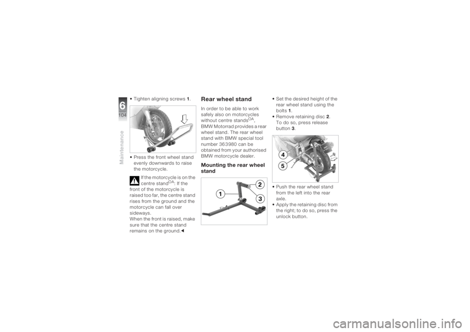 BMW MOTORRAD K 1200 S 2004 Riders Manual (in English) Maintenance6104
• Tighten aligning screws1.
• Press the front wheel stand
evenly downwards to raise
the motorcycle.
If the motorcycle is on the
centre stand
OA: If the
front of the motorcycle BMW MOTORRAD K 1200 S 2004 Riders Manual (in English) Maintenance6104
• Tighten aligning screws1.
• Press the front wheel stand
evenly downwards to raise
the motorcycle.
If the motorcycle is on the
centre stand
OA: If the
front of the motorcycle